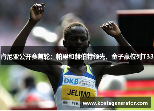 肯尼亚公开赛首轮：帕里和赫伯特领先，金子豪位列T33
