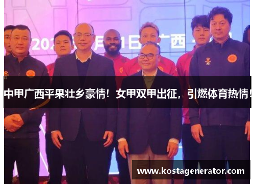 中甲广西平果壮乡豪情！女甲双甲出征，引燃体育热情！