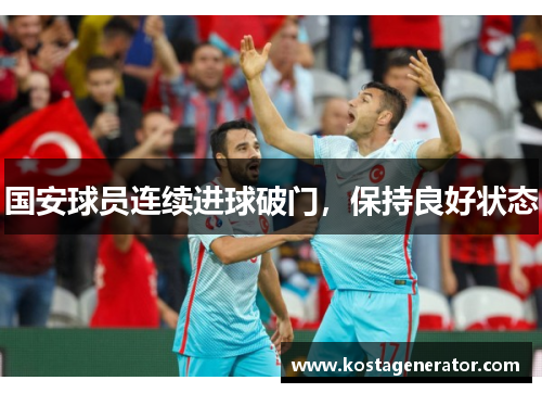 国安球员连续进球破门，保持良好状态