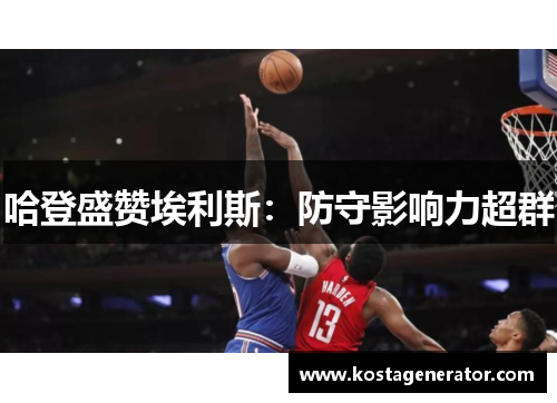 哈登盛赞埃利斯：防守影响力超群