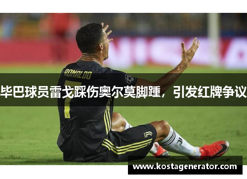 毕巴球员雷戈踩伤奥尔莫脚踵，引发红牌争议